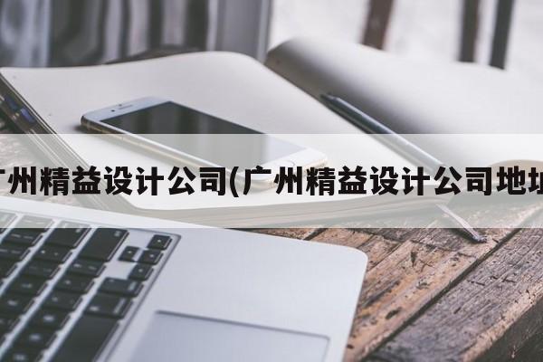 广州精益设计公司(广州精益设计公司地址)